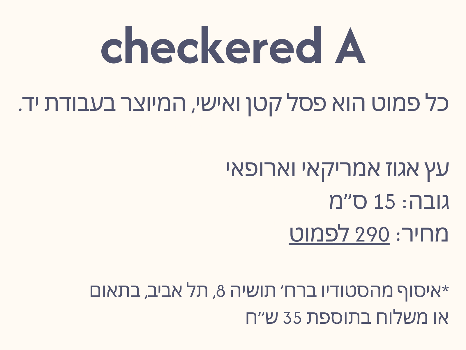 כל פמוט הוא פסל קטן ואישי, המיוצר בעבודת יד.

עץ אגוז אמריקאי וארופאי
גובה: 15 ס”מ